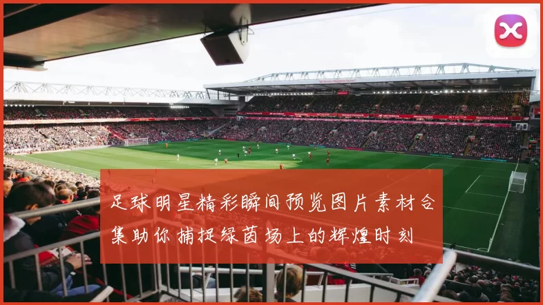 足球明星精彩瞬间预览图片素材合集助你捕捉绿茵场上的辉煌时刻