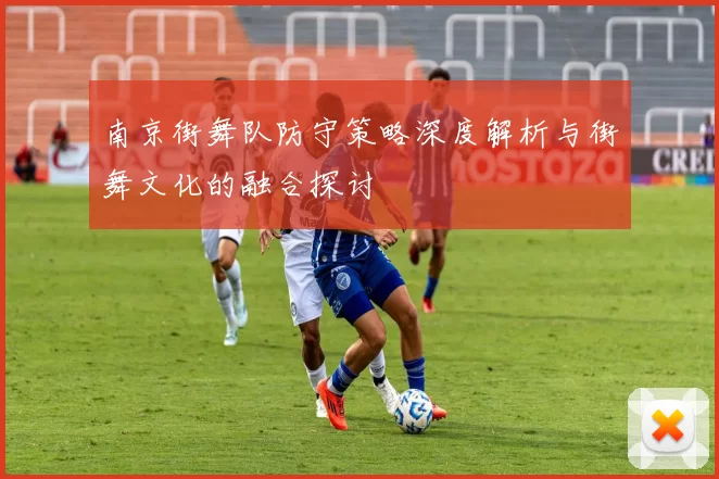 南京街舞队防守策略深度解析与街舞文化的融合探讨