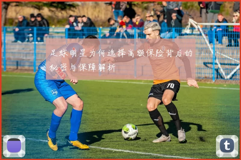 足球明星为何选择高额保险背后的秘密与保障解析
