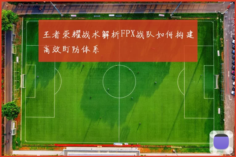 王者荣耀战术解析FPX战队如何构建高效盯防体系