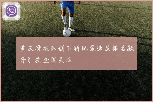 重庆滑板队创下新纪录速度排名飙升引发全国关注