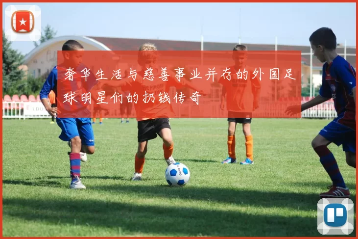 奢华生活与慈善事业并存的外国足球明星们的扔钱传奇