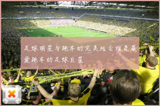 足球明星与跑车的完美结合谁是最爱跑车的足球巨星