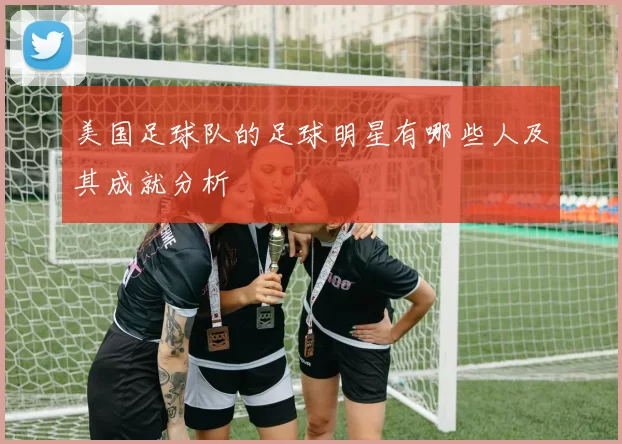 美国足球队的足球明星有哪些人及其成就分析