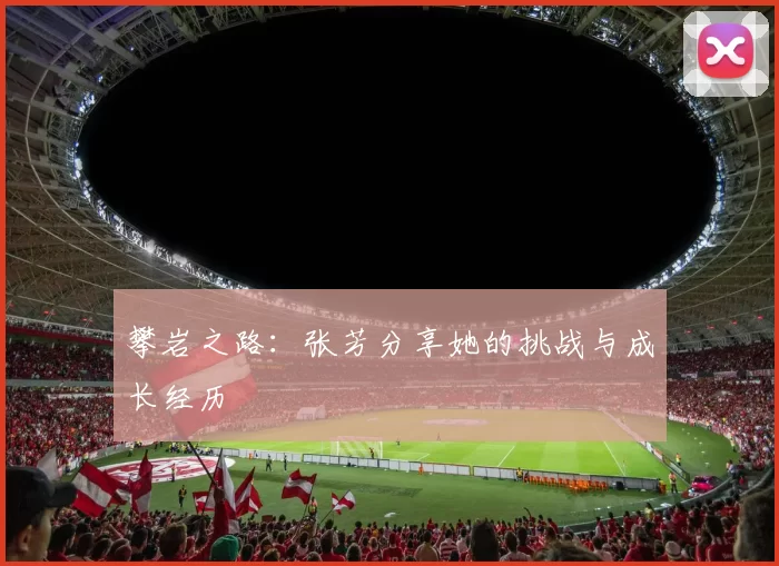 攀岩之路：张芳分享她的挑战与成长经历