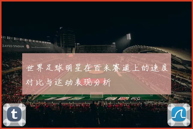 世界足球明星在百米赛道上的速度对比与运动表现分析