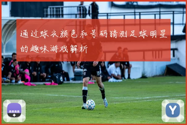 通过球衣颜色和号码猜测足球明星的趣味游戏解析