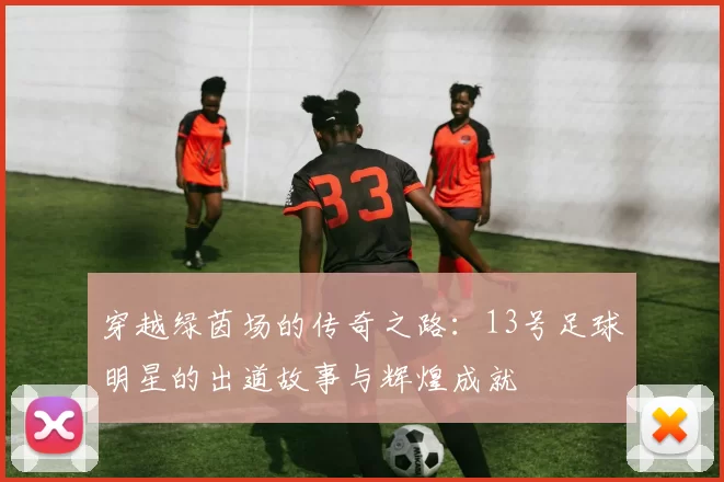 穿越绿茵场的传奇之路：13号足球明星的出道故事与辉煌成就