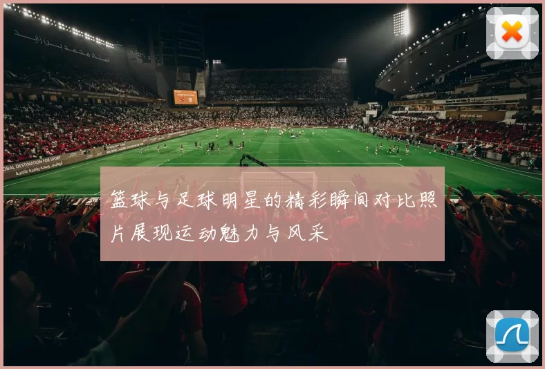 篮球与足球明星的精彩瞬间对比照片展现运动魅力与风采