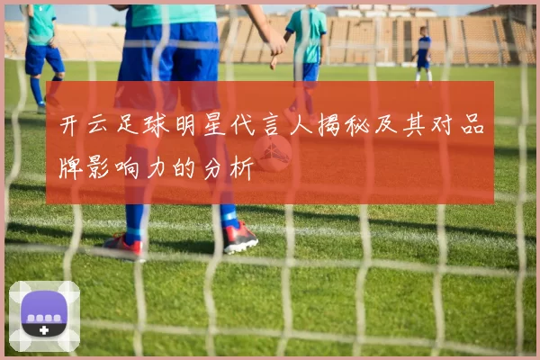 开云足球明星代言人揭秘及其对品牌影响力的分析