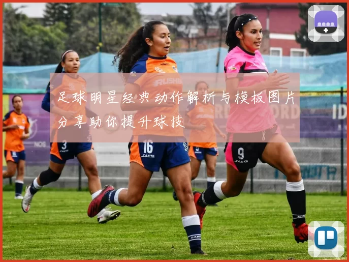 足球明星经典动作解析与模板图片分享助你提升球技