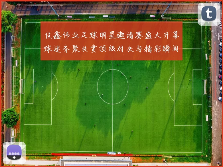 佳鑫伟业足球明星邀请赛盛大开幕球迷齐聚共赏顶级对决与精彩瞬间