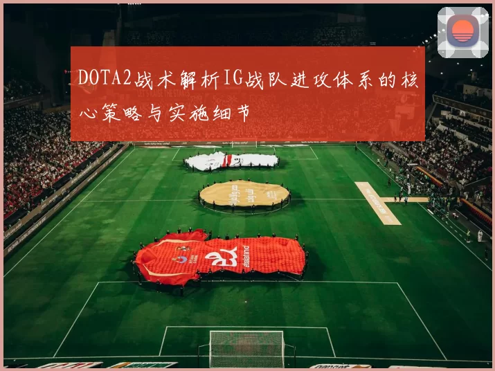 DOTA2战术解析IG战队进攻体系的核心策略与实施细节
