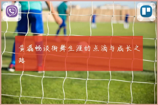 黄磊畅谈街舞生涯的点滴与成长之路