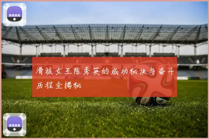 滑板女王陈秀英的成功秘诀与奋斗历程全揭秘