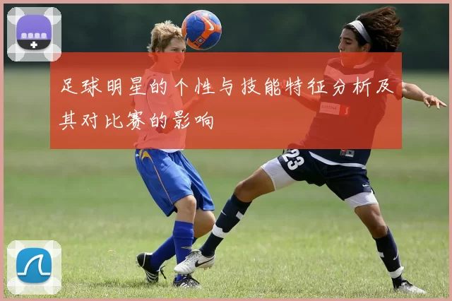 足球明星的个性与技能特征分析及其对比赛的影响
