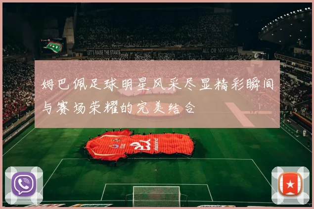 姆巴佩足球明星风采尽显精彩瞬间与赛场荣耀的完美结合